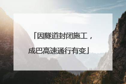 因隧道封闭施工，成巴高速通行有变