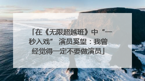 在《无限超越班》中“一秒入戏” 演员奚望：我曾经觉得一定不要做演员