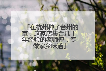 在杭州种了台州的草，这家店集合几十年经验的老师傅，专做家乡味道