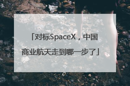 对标SpaceX，中国商业航天走到哪一步了
