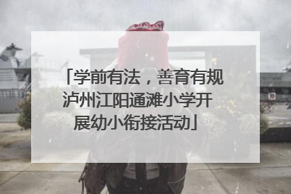 学前有法，善育有规 泸州江阳通滩小学开展幼小衔接活动