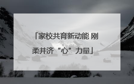 家校共育新动能 刚柔并济“心”力量