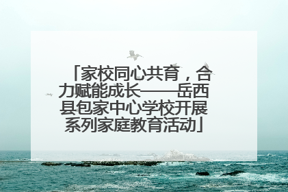 家校同心共育，合力赋能成长——岳西县包家中心学校开展系列家庭教育活动