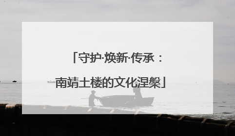 守护·焕新·传承：南靖土楼的文化涅槃