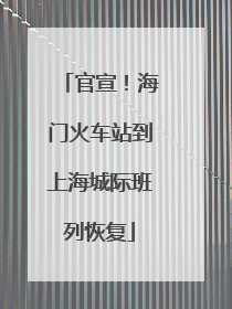 官宣！海门火车站到上海城际班列恢复