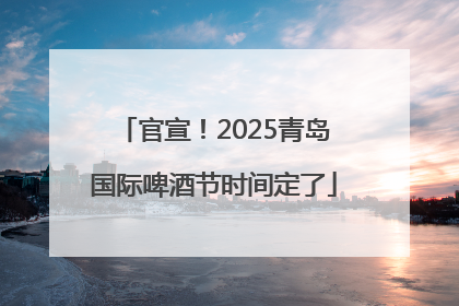 官宣！2025青岛国际啤酒节时间定了