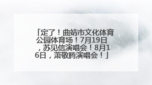 定了！曲靖市文化体育公园体育场！7月19日，苏见信演唱会！8月16日，萧敬腾演唱会！
