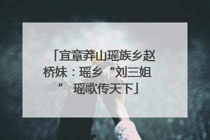 宜章莽山瑶族乡赵桥妹：瑶乡“刘三姐” 瑶歌传天下