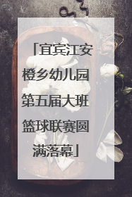 宜宾江安橙乡幼儿园第五届大班篮球联赛圆满落幕