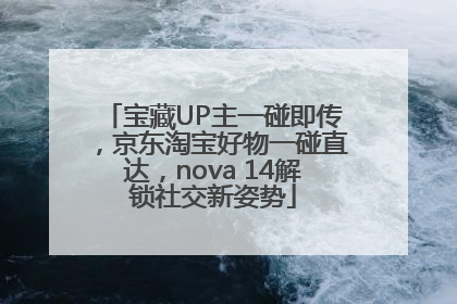 宝藏UP主一碰即传，京东淘宝好物一碰直达，nova 14解锁社交新姿势