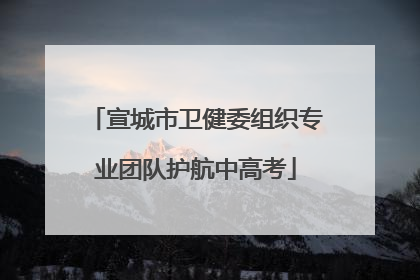 宣城市卫健委组织专业团队护航中高考