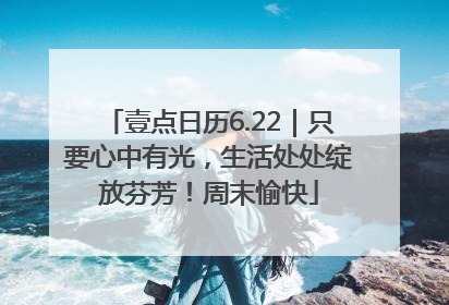 壹点日历6.22｜只要心中有光，生活处处绽放芬芳！周末愉快