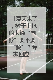夏天来了，树干上包的卡通“围脖”要不要“脱”？专家回应