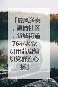 夏风送爽，温情社区：新城街道76岁老党员用蒲扇编织党群连心桥