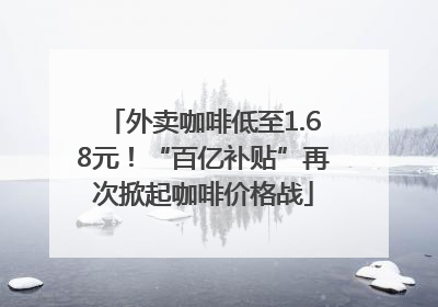 外卖咖啡低至1.68元！“百亿补贴”再次掀起咖啡价格战