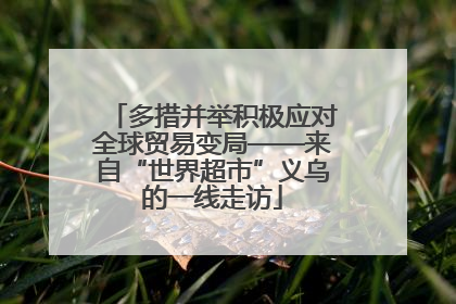 多措并举积极应对全球贸易变局——来自“世界超市”义乌的一线走访