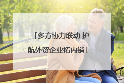 多方协力联动 护航外贸企业拓内销