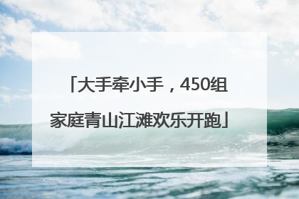 大手牵小手，450组家庭青山江滩欢乐开跑