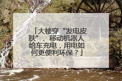 大楼穿“发电皮肤”、移动机器人给车充电，用电如何更便利环保？