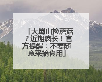 大蜀山捡蘑菇？近期疯长！官方提醒：不要随意采摘食用