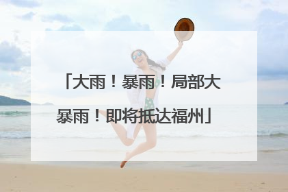 大雨！暴雨！局部大暴雨！即将抵达福州
