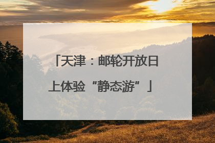 天津：邮轮开放日上体验“静态游”