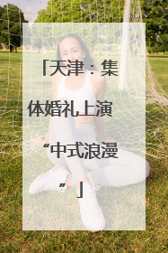 天津：集体婚礼上演“中式浪漫”