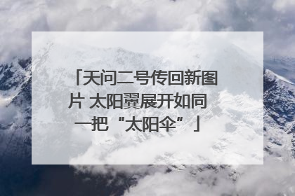 天问二号传回新图片 太阳翼展开如同一把“太阳伞”