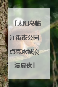 太阳岛临江街夜公园点亮冰城浪漫夏夜
