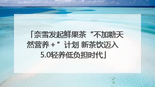 奈雪发起鲜果茶“不加糖天然营养＋”计划 新茶饮迈入5.0轻养低负担时代