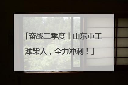 奋战二季度丨山东重工潍柴人，全力冲刺！