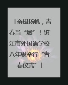奋楫扬帆，青春当“燃”！镇江市外国语学校八年级举行“青春仪式”