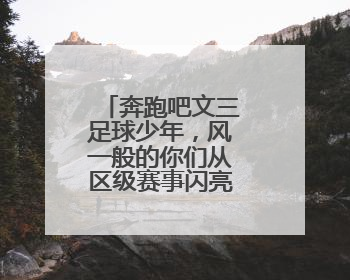 奔跑吧文三足球少年，风一般的你们从区级赛事闪亮全国舞台！