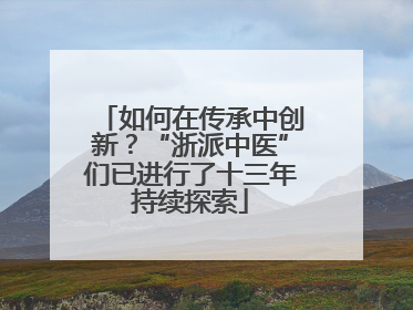 如何在传承中创新？“浙派中医”们已进行了十三年持续探索