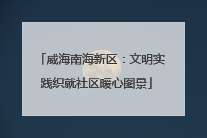 威海南海新区：文明实践织就社区暖心图景