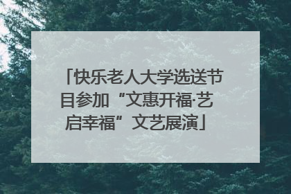 快乐老人大学选送节目参加“文惠开福·艺启幸福”文艺展演