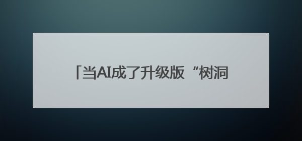 当AI成了升级版“树洞”，和真人互动价值在哪