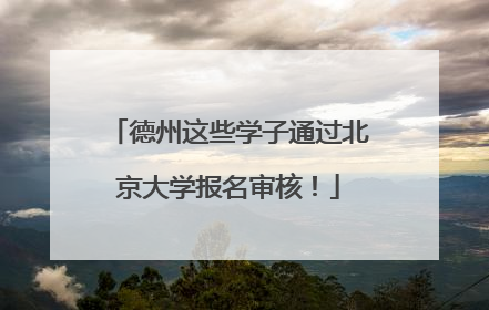 德州这些学子通过北京大学报名审核！