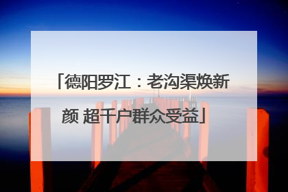 德阳罗江：老沟渠焕新颜 超千户群众受益