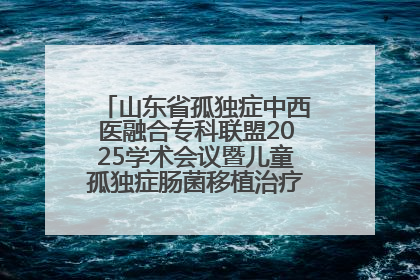 山东省孤独症中西医融合专科联盟2025学术会议暨儿童孤独症肠菌移植治疗技术培训举办