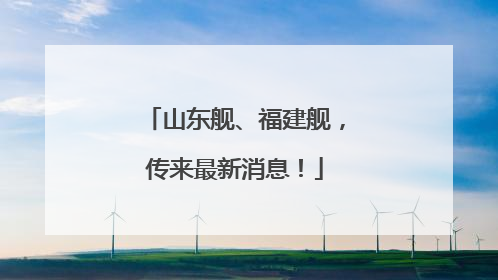山东舰、福建舰，传来最新消息！