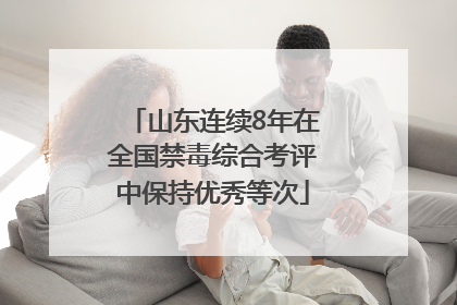 山东连续8年在全国禁毒综合考评中保持优秀等次