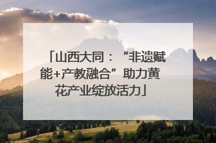 山西大同：“非遗赋能+产教融合”助力黄花产业绽放活力