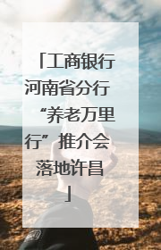工商银行河南省分行“养老万里行”推介会 落地许昌