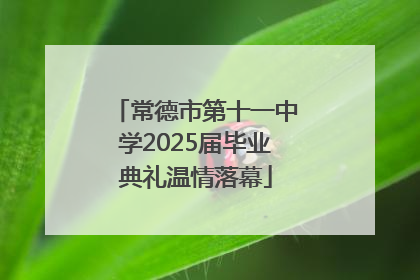常德市第十一中学2025届毕业典礼温情落幕