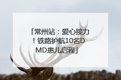 常州站：爱心接力！铁路护航10名DMD患儿启程