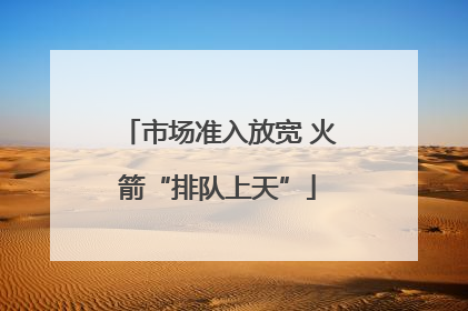市场准入放宽 火箭“排队上天”