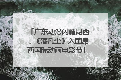 广东动漫闪耀昂西，《落凡尘》入围昂西国际动画电影节