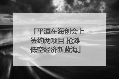 平潭在海创会上签约两项目 抢滩低空经济新蓝海