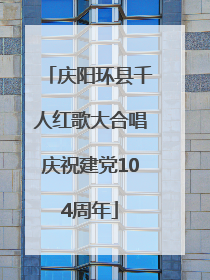 庆阳环县千人红歌大合唱庆祝建党104周年
